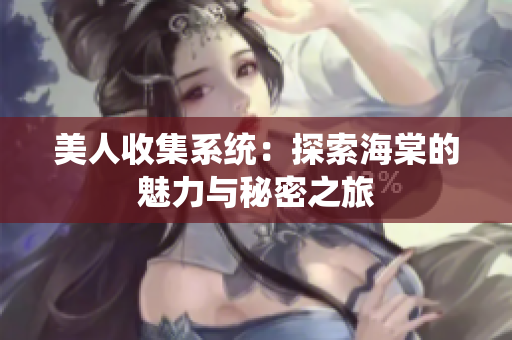 美人收集系统：探索海棠的魅力与秘密之旅