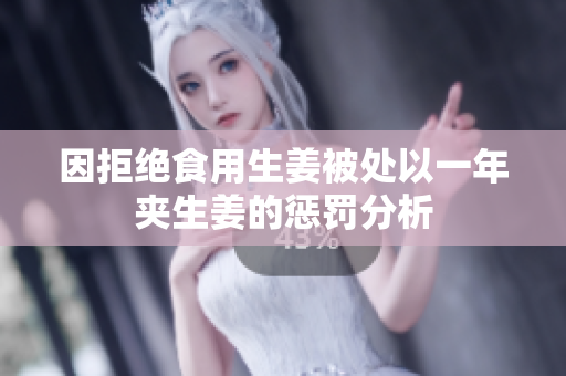 因拒绝食用生姜被处以一年夹生姜的惩罚分析