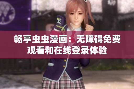 畅享虫虫漫画：无障碍免费观看和在线登录体验