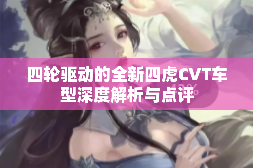 四轮驱动的全新四虎CVT车型深度解析与点评