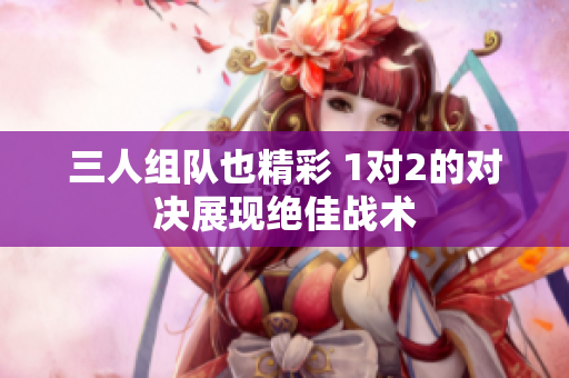 三人组队也精彩 1对2的对决展现绝佳战术