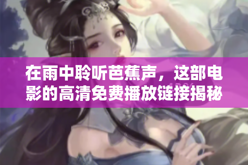 在雨中聆听芭蕉声，这部电影的高清免费播放链接揭秘