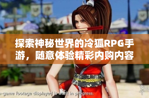 探索神秘世界的冷狐RPG手游，随意体验精彩内购内容！