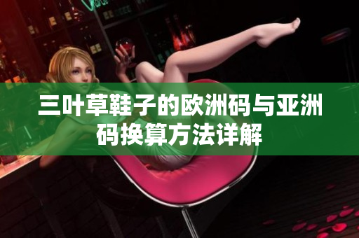 三叶草鞋子的欧洲码与亚洲码换算方法详解