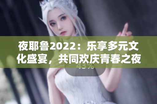 夜耶鲁2022：乐享多元文化盛宴，共同欢庆青春之夜