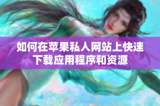 如何在苹果私人网站上快速下载应用程序和资源