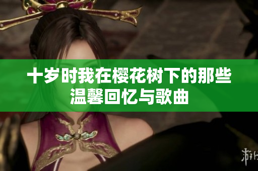 十岁时我在樱花树下的那些温馨回忆与歌曲