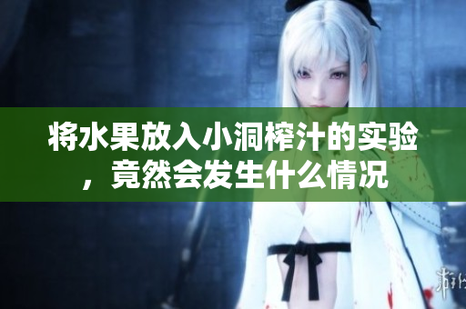 将水果放入小洞榨汁的实验，竟然会发生什么情况