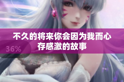 不久的将来你会因为我而心存感激的故事