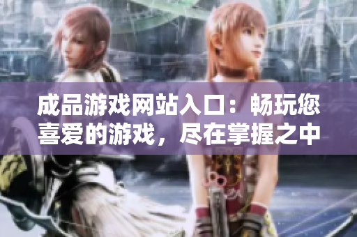 成品游戏网站入口：畅玩您喜爱的游戏，尽在掌握之中