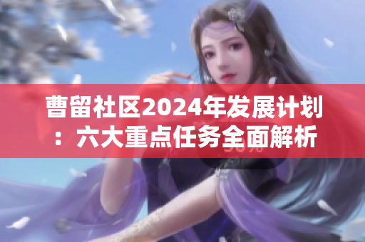 曹留社区2024年发展计划：六大重点任务全面解析