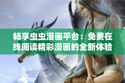 畅享虫虫漫画平台：免费在线阅读精彩漫画的全新体验