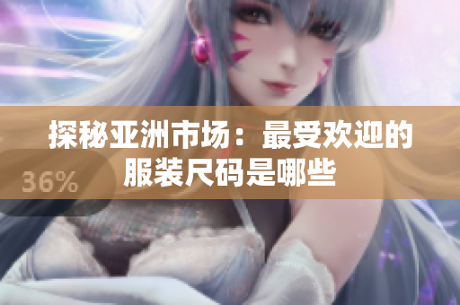 探秘亚洲市场：最受欢迎的服装尺码是哪些