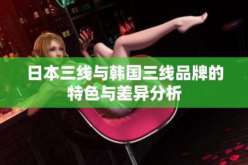日本三线与韩国三线品牌的特色与差异分析