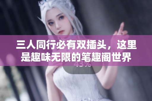 三人同行必有双插头，这里是趣味无限的笔趣阁世界