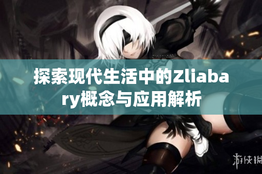 探索现代生活中的Zliabary概念与应用解析