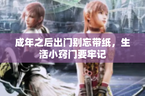 成年之后出门别忘带纸，生活小窍门要牢记