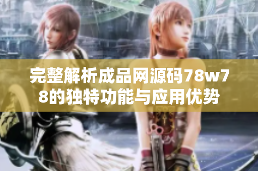 完整解析成品网源码78w78的独特功能与应用优势