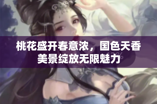 桃花盛开春意浓，国色天香美景绽放无限魅力