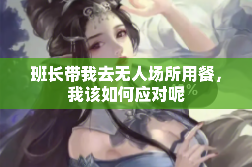 班长带我去无人场所用餐，我该如何应对呢
