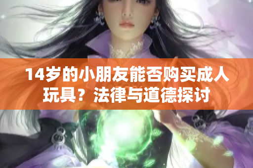14岁的小朋友能否购买成人玩具？法律与道德探讨