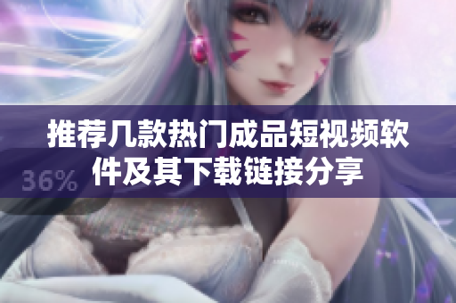 推荐几款热门成品短视频软件及其下载链接分享