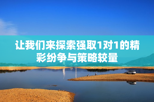 让我们来探索强取1对1的精彩纷争与策略较量