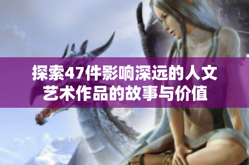 探索47件影响深远的人文艺术作品的故事与价值