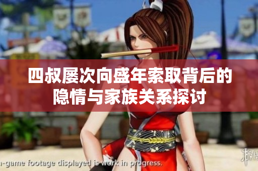 四叔屡次向盛年索取背后的隐情与家族关系探讨