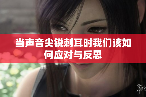 当声音尖锐刺耳时我们该如何应对与反思