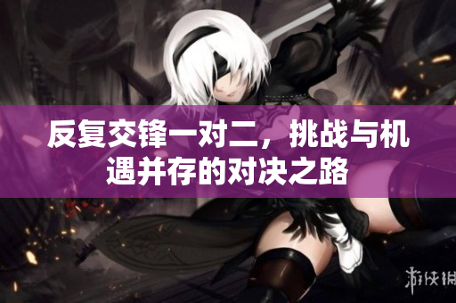 反复交锋一对二，挑战与机遇并存的对决之路