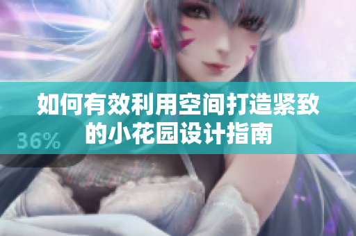 如何有效利用空间打造紧致的小花园设计指南