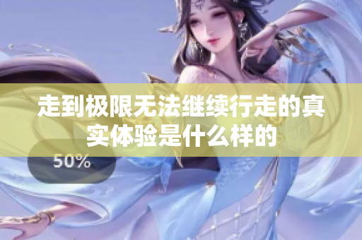 走到极限无法继续行走的真实体验是什么样的