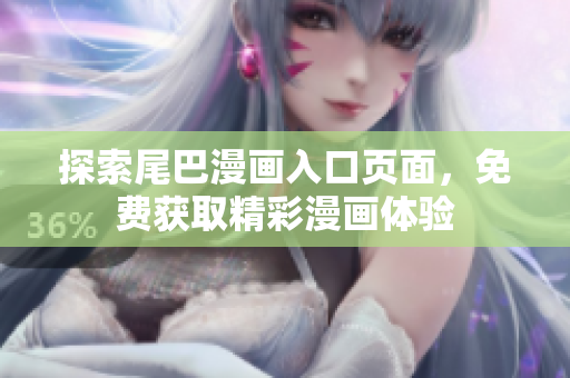 探索尾巴漫画入口页面，免费获取精彩漫画体验