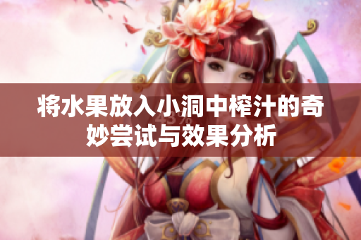 将水果放入小洞中榨汁的奇妙尝试与效果分析