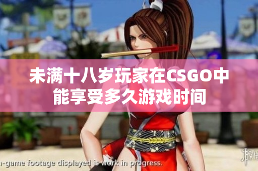未满十八岁玩家在CSGO中能享受多久游戏时间