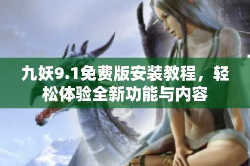 九妖9.1免费版安装教程，轻松体验全新功能与内容