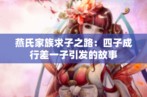 燕氏家族求子之路：四子成行差一子引发的故事
