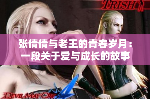 张倩倩与老王的青春岁月：一段关于爱与成长的故事