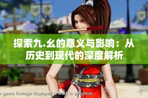 探索九.幺的意义与影响：从历史到现代的深度解析