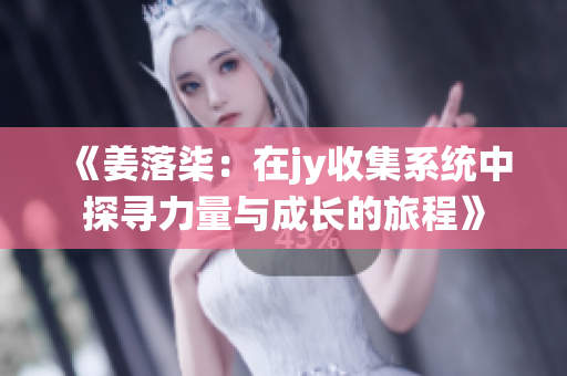 《姜落柒：在jy收集系统中探寻力量与成长的旅程》