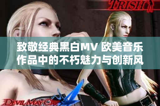 致敬经典黑白MV 欧美音乐作品中的不朽魅力与创新风格