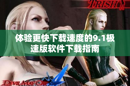 体验更快下载速度的9.1极速版软件下载指南