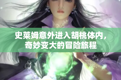史莱姆意外进入胡桃体内，奇妙变大的冒险旅程