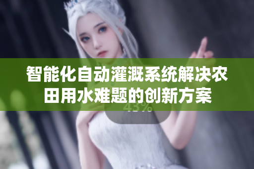 智能化自动灌溉系统解决农田用水难题的创新方案