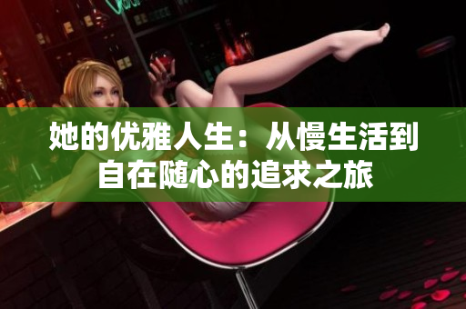 她的优雅人生：从慢生活到自在随心的追求之旅