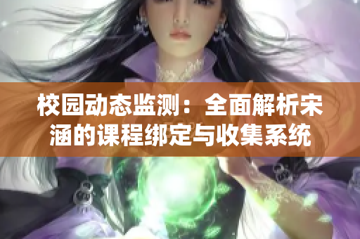 校园动态监测：全面解析宋涵的课程绑定与收集系统