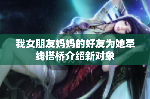 我女朋友妈妈的好友为她牵线搭桥介绍新对象