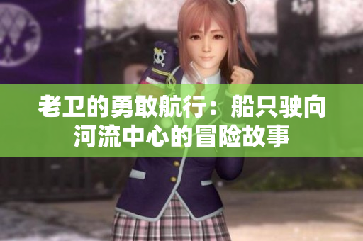 老卫的勇敢航行：船只驶向河流中心的冒险故事