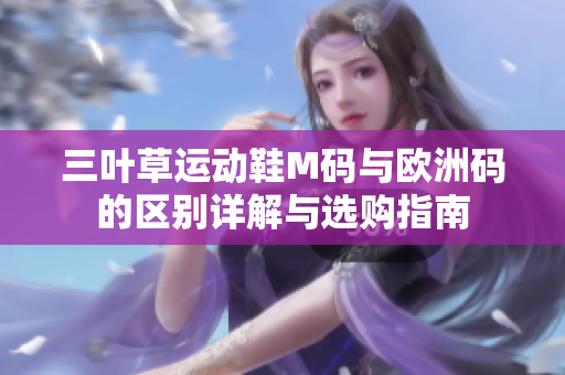 三叶草运动鞋M码与欧洲码的区别详解与选购指南
